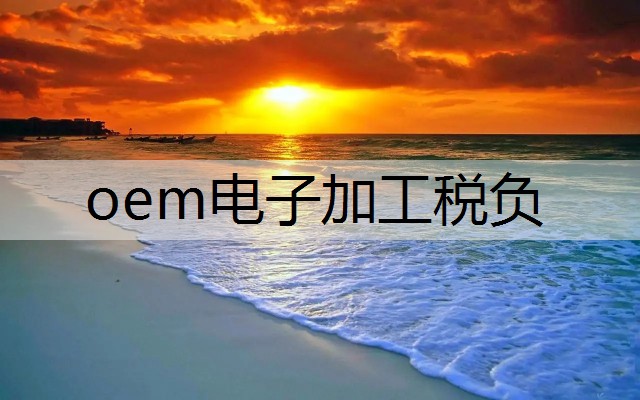 oem电子加工税负