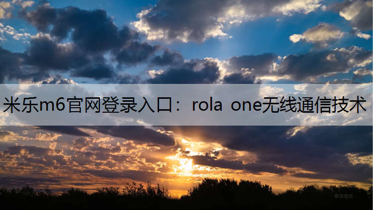 米乐m6官网登录入口：rola one无线通信技术