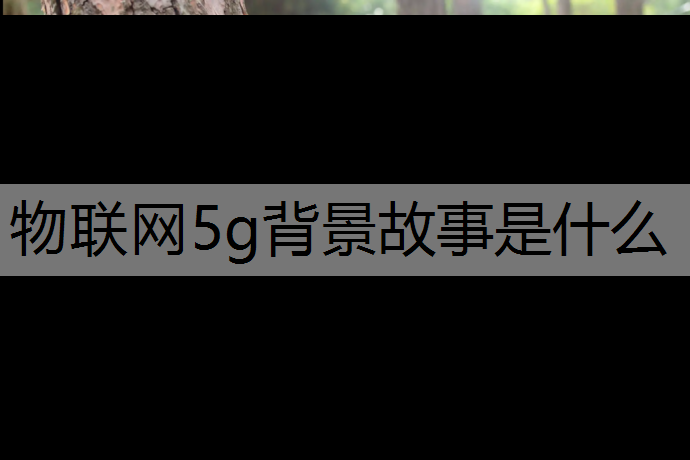 物联网5g背景故事是什么